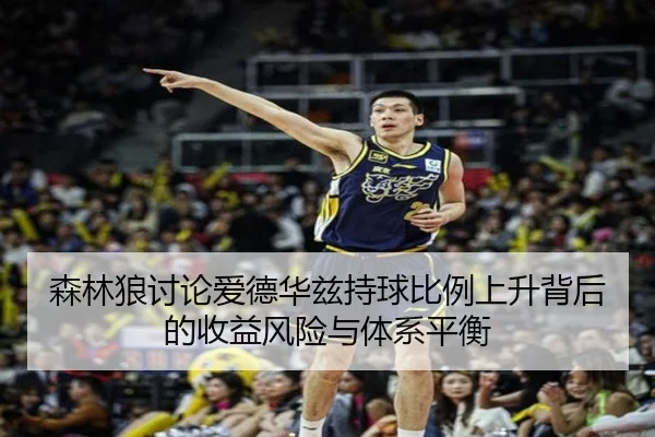 森林狼讨论爱德华兹持球比例上升背后的收益风险与体系平衡