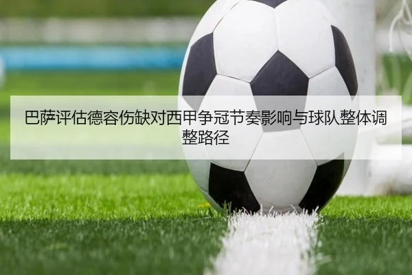 巴萨评估德容伤缺对西甲争冠节奏影响与球队整体调整路径