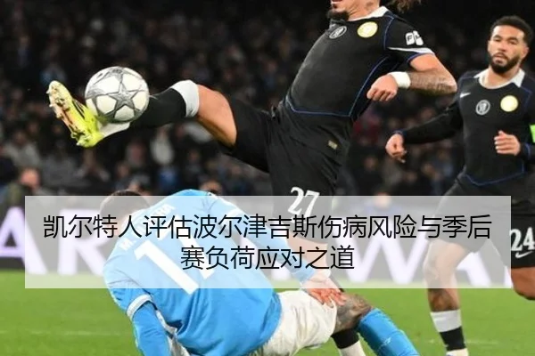 凯尔特人评估波尔津吉斯伤病风险与季后赛负荷应对之道