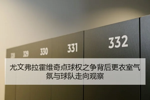 尤文弗拉霍维奇点球权之争背后更衣室气氛与球队走向观察