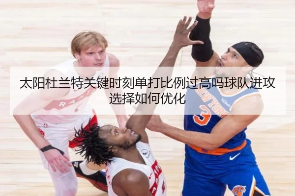 太阳杜兰特关键时刻单打比例过高吗球队进攻选择如何优化